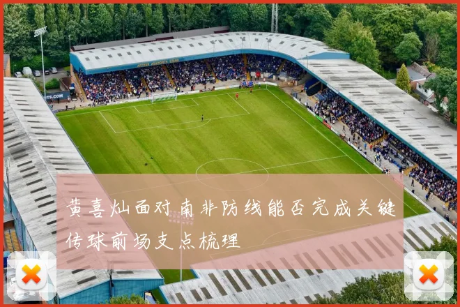 黄喜灿面对南非防线能否完成关键传球前场支点梳理