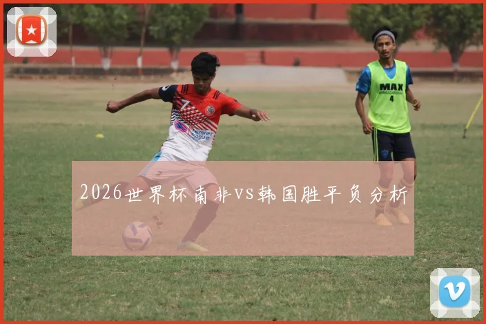 2026世界杯南非vs韩国胜平负分析