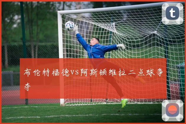 布伦特福德vs阿斯顿维拉二点球争夺