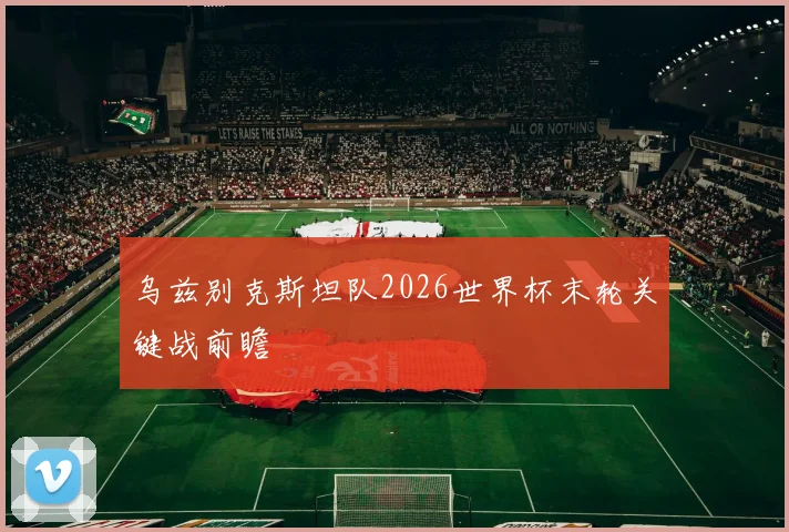 乌兹别克斯坦队2026世界杯末轮关键战前瞻