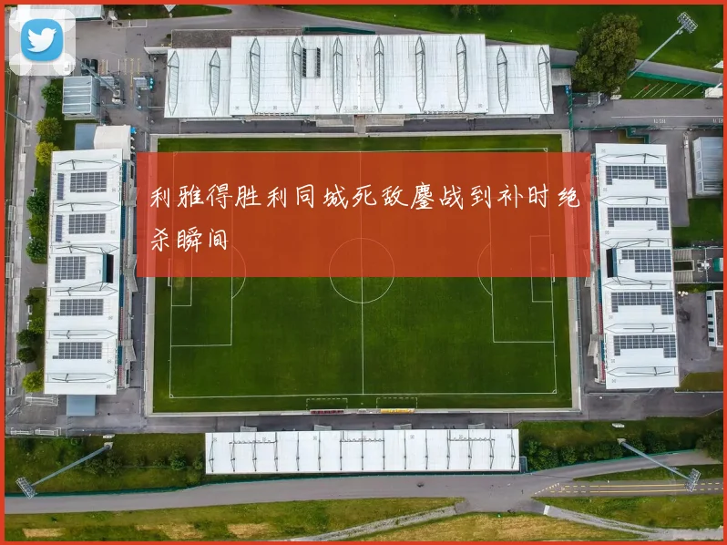 利雅得胜利同城死敌鏖战到补时绝杀瞬间