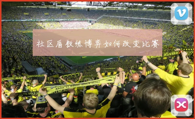 社区盾教练博弈如何改变比赛