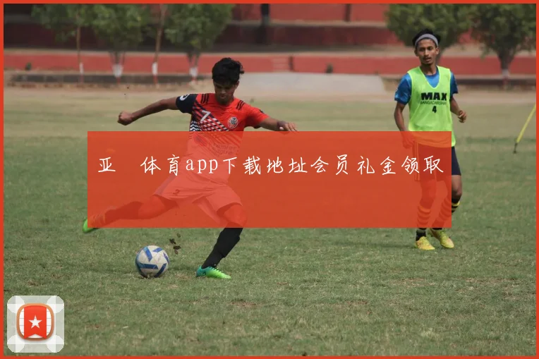 亚愽体育app下载地址会员礼金领取