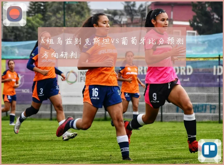 K组乌兹别克斯坦vs葡萄牙比分预测方向研判