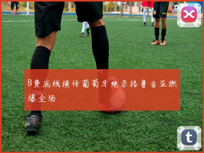 B费底线横传葡萄牙绝杀格鲁吉亚燃爆全场