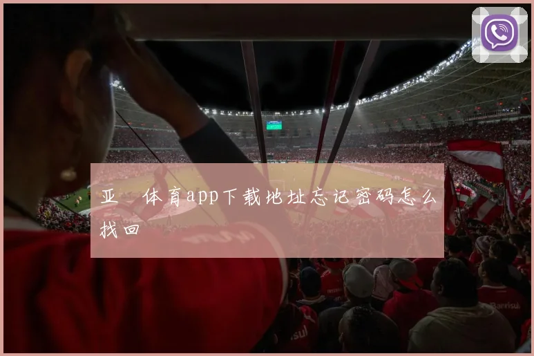 亚愽体育app下载地址忘记密码怎么找回