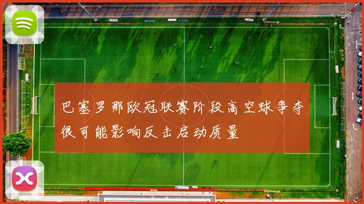 巴塞罗那欧冠联赛阶段高空球争夺很可能影响反击启动质量