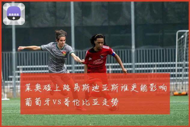 莱奥碰上路易斯迪亚斯谁更能影响葡萄牙vs哥伦比亚走势