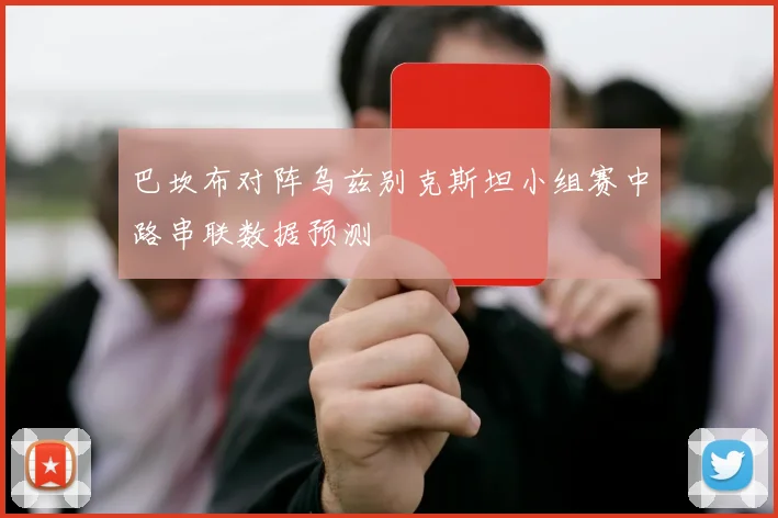巴坎布对阵乌兹别克斯坦小组赛中路串联数据预测