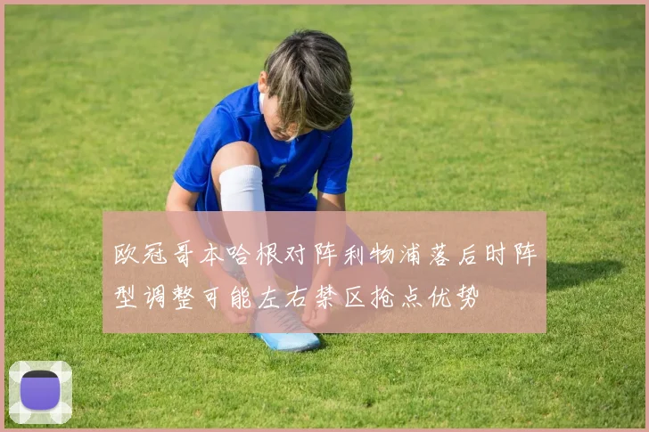 欧冠哥本哈根对阵利物浦落后时阵型调整可能左右禁区抢点优势