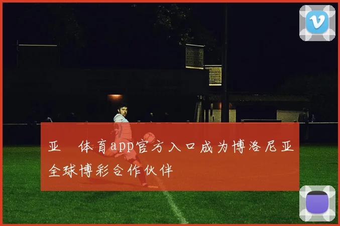 亚愽体育app官方入口成为博洛尼亚全球博彩合作伙伴