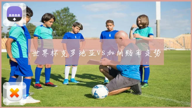 世界杯克罗地亚vs加纳赔率走势