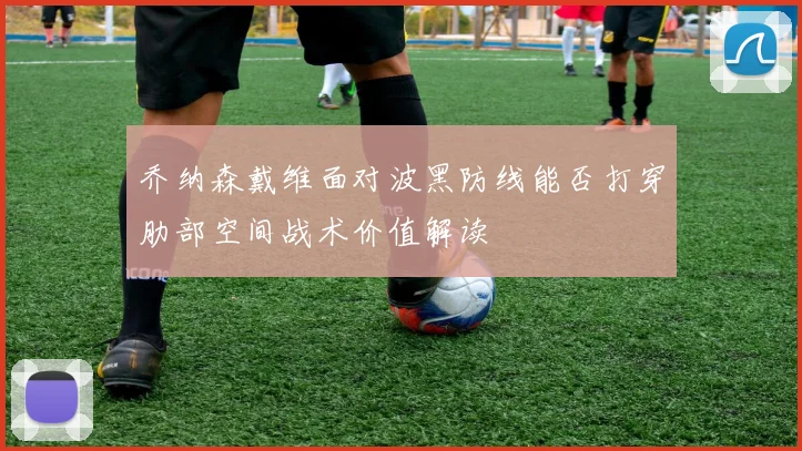 乔纳森戴维面对波黑防线能否打穿肋部空间战术价值解读