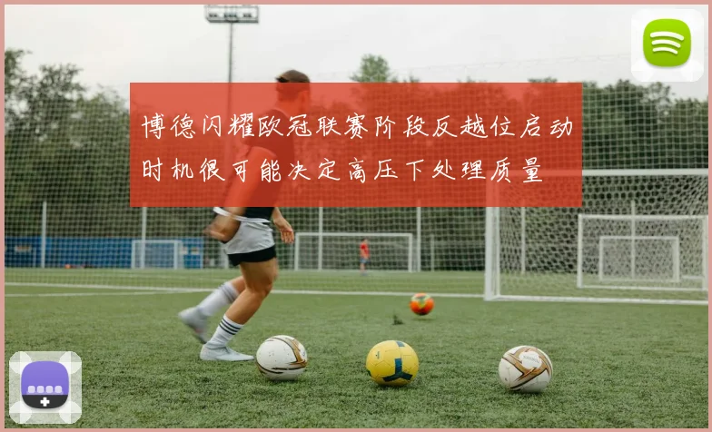 博德闪耀欧冠联赛阶段反越位启动时机很可能决定高压下处理质量